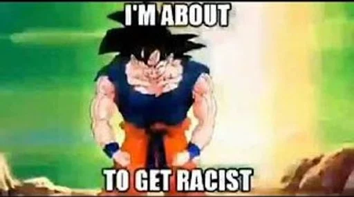 Goku becoming racist ::